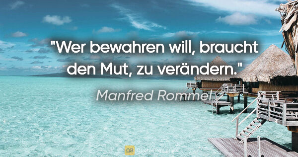 Manfred Rommel Zitat: "Wer bewahren will, braucht den Mut, zu verändern."