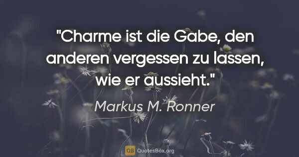 Markus M. Ronner Zitat: "Charme ist die Gabe, den anderen vergessen zu lassen, wie er..."