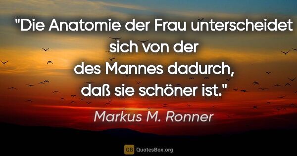 Markus M. Ronner Zitat: "Die Anatomie der Frau unterscheidet sich von der des Mannes..."