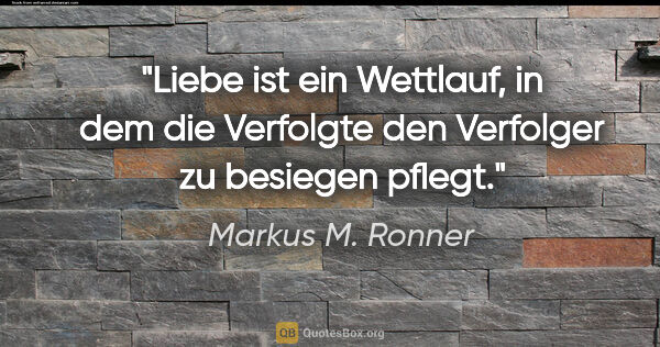 Markus M. Ronner Zitat: "Liebe ist ein Wettlauf, in dem die Verfolgte den Verfolger zu..."