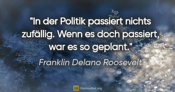 Franklin Delano Roosevelt Zitat: "In der Politik passiert nichts zufällig. Wenn es doch..."
