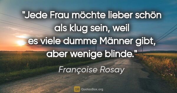 Françoise Rosay Zitat: "Jede Frau möchte lieber schön als klug sein, weil es viele..."