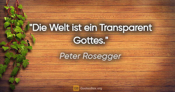 Peter Rosegger Zitat: "Die Welt ist ein Transparent Gottes."