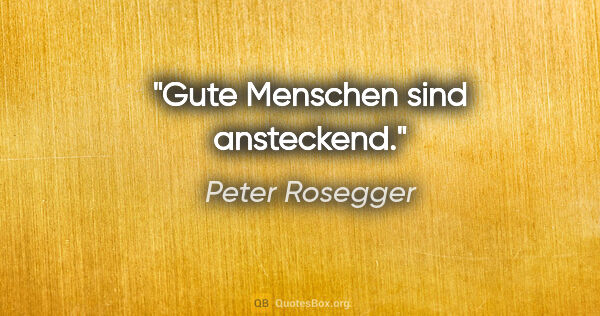 Peter Rosegger Zitat: "Gute Menschen sind ansteckend."
