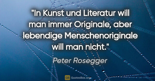 Peter Rosegger Zitat: "In Kunst und Literatur will man immer Originale, aber..."