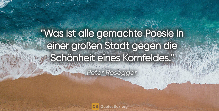 Peter Rosegger Zitat: "Was ist alle gemachte Poesie in einer großen Stadt gegen die..."