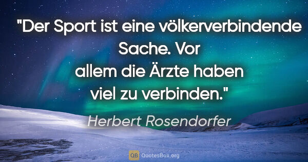 Herbert Rosendorfer Zitat: "Der Sport ist eine völkerverbindende Sache. Vor allem die..."