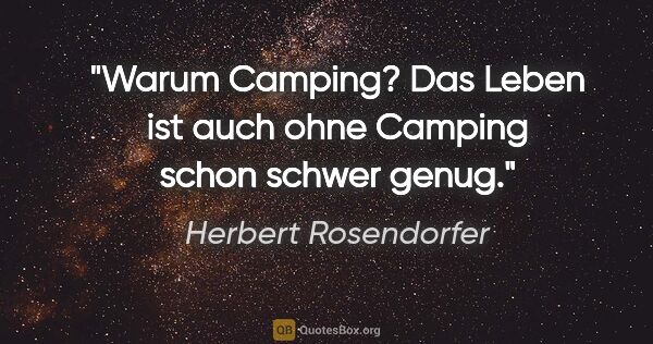 Herbert Rosendorfer Zitat: "Warum Camping? Das Leben ist auch ohne Camping schon schwer..."