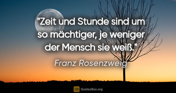 Franz Rosenzweig Zitat: "Zeit und Stunde sind um so mächtiger, je weniger der Mensch..."