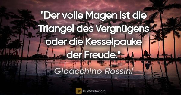 Gioacchino Rossini Zitat: "Der volle Magen ist die Triangel des Vergnügens oder die..."