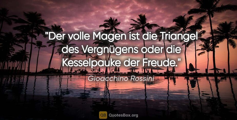 Gioacchino Rossini Zitat: "Der volle Magen ist die Triangel des Vergnügens oder die..."