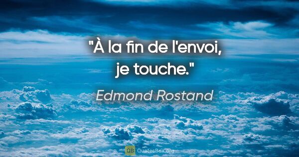 Edmond Rostand Zitat: "À la fin de l'envoi, je touche."
