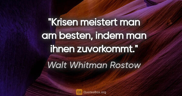 Walt Whitman Rostow Zitat: "Krisen meistert man am besten, indem man ihnen zuvorkommt."