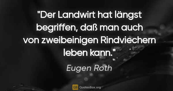 Eugen Roth Zitat: "Der Landwirt hat längst begriffen, daß man auch von..."