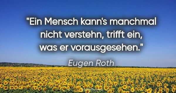Eugen Roth Zitat: "Ein Mensch kann's manchmal nicht verstehn, trifft ein, was er..."
