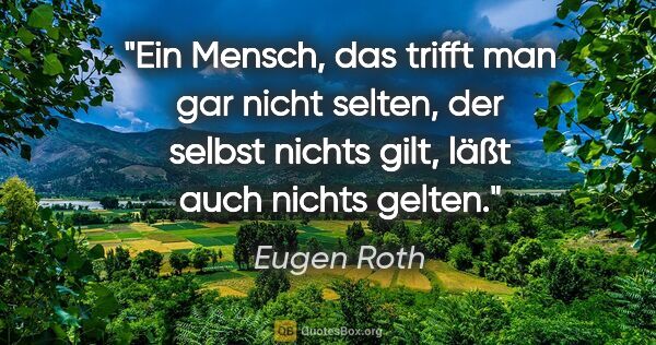 Eugen Roth Zitat: "Ein Mensch, das trifft man gar nicht selten, der selbst nichts..."