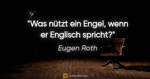 Eugen Roth Zitat: "Was nützt ein Engel, wenn er Englisch spricht?"