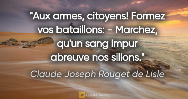 Claude Joseph Rouget de Lisle Zitat: "Aux armes, citoyens! Formez vos bataillons: - Marchez, qu'un..."