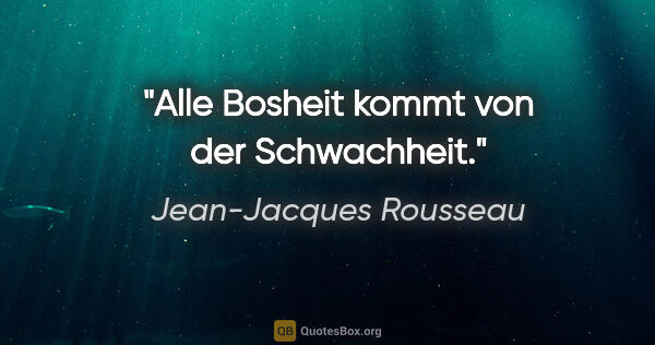 Jean-Jacques Rousseau Zitat: "Alle Bosheit kommt von der Schwachheit."