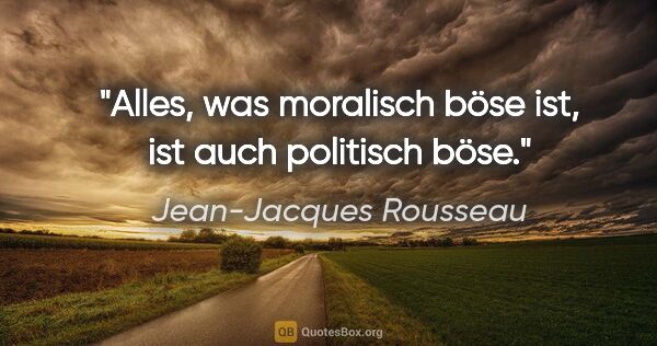 Jean-Jacques Rousseau Zitat: "Alles, was moralisch böse ist, ist auch politisch böse."