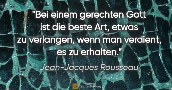 Jean-Jacques Rousseau Zitat: "Bei einem gerechten Gott ist die beste Art, etwas zu..."