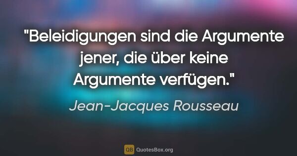 Jean-Jacques Rousseau Zitat: "Beleidigungen sind die Argumente jener, die über keine..."