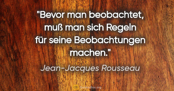 Jean-Jacques Rousseau Zitat: "Bevor man beobachtet, muß man sich Regeln für seine..."