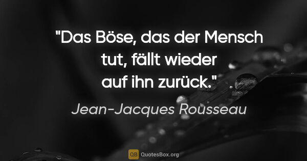 Jean-Jacques Rousseau Zitat: "Das Böse, das der Mensch tut, fällt wieder auf ihn zurück."