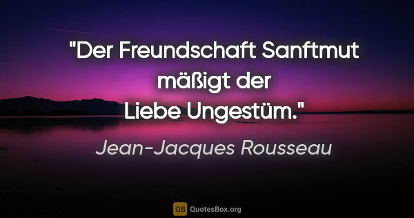 Jean-Jacques Rousseau Zitat: "Der Freundschaft Sanftmut mäßigt der Liebe Ungestüm."