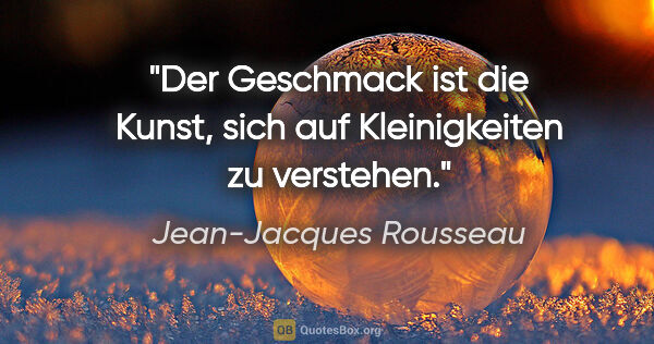 Jean-Jacques Rousseau Zitat: "Der Geschmack ist die Kunst, sich auf Kleinigkeiten zu verstehen."