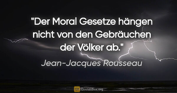 Jean-Jacques Rousseau Zitat: "Der Moral Gesetze hängen nicht von den Gebräuchen der Völker ab."