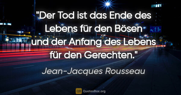 Jean-Jacques Rousseau Zitat: "Der Tod ist das Ende des Lebens für den Bösen und der Anfang..."
