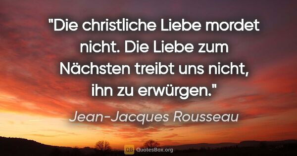 Jean-Jacques Rousseau Zitat: "Die christliche Liebe mordet nicht. Die Liebe zum Nächsten..."