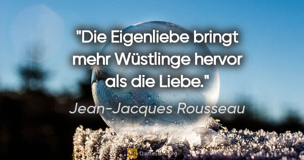 Jean-Jacques Rousseau Zitat: "Die Eigenliebe bringt mehr Wüstlinge hervor als die Liebe."
