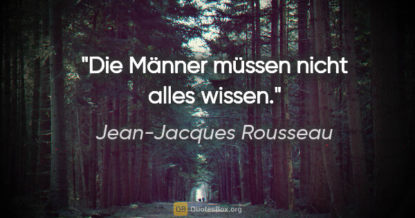 Jean-Jacques Rousseau Zitat: "Die Männer müssen nicht alles wissen."