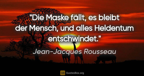 Jean-Jacques Rousseau Zitat: "Die Maske fällt, es bleibt der Mensch, und alles Heldentum..."