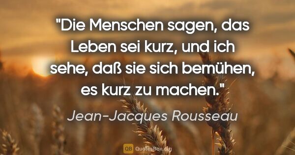Jean-Jacques Rousseau Zitat: "Die Menschen sagen, das Leben sei kurz, und ich sehe, daß sie..."