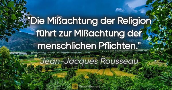 Jean-Jacques Rousseau Zitat: "Die Mißachtung der Religion führt zur Mißachtung der..."