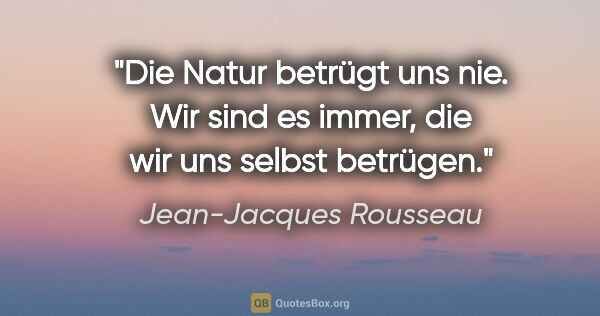 Jean-Jacques Rousseau Zitat: "Die Natur betrügt uns nie. Wir sind es immer, die wir uns..."