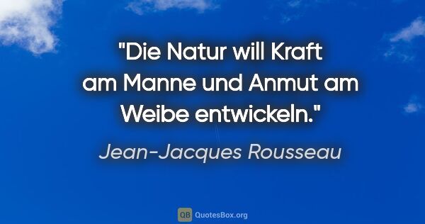 Jean-Jacques Rousseau Zitat: "Die Natur will Kraft am Manne und Anmut am Weibe entwickeln."