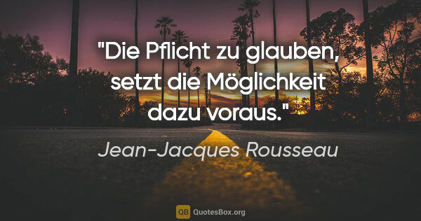 Jean-Jacques Rousseau Zitat: "Die Pflicht zu glauben, setzt die Möglichkeit dazu voraus."