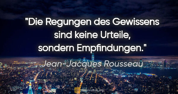 Jean-Jacques Rousseau Zitat: "Die Regungen des Gewissens sind keine Urteile, sondern..."