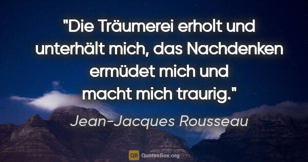 Jean-Jacques Rousseau Zitat: "Die Träumerei erholt und unterhält mich, das Nachdenken..."
