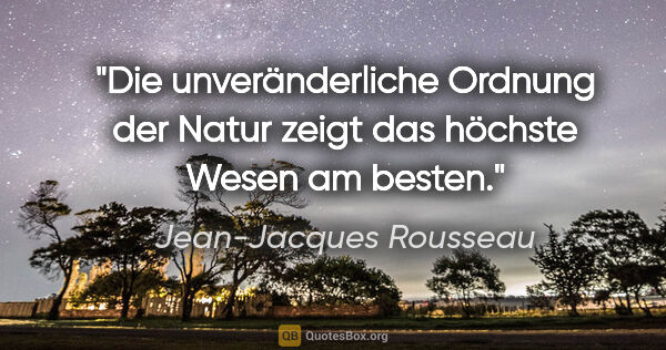 Jean-Jacques Rousseau Zitat: "Die unveränderliche Ordnung der Natur zeigt das höchste Wesen..."