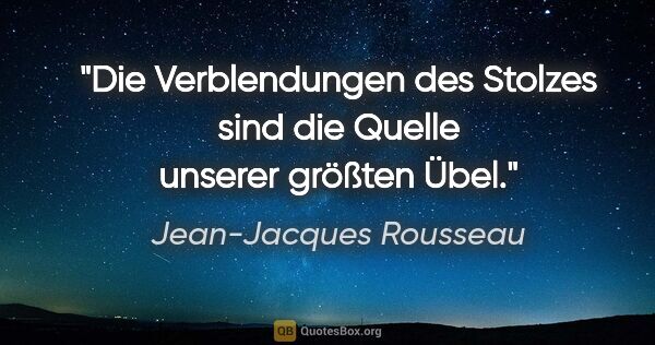 Jean-Jacques Rousseau Zitat: "Die Verblendungen des Stolzes sind die Quelle unserer größten..."