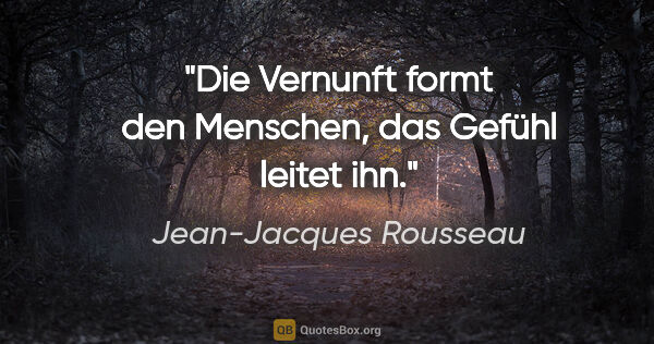 Jean-Jacques Rousseau Zitat: "Die Vernunft formt den Menschen, das Gefühl leitet ihn."