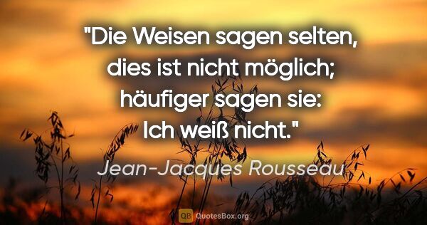 Jean-Jacques Rousseau Zitat: "Die Weisen sagen selten, dies ist nicht möglich; häufiger..."