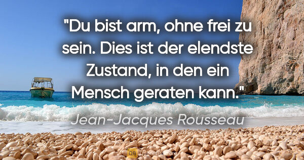 Jean-Jacques Rousseau Zitat: "Du bist arm, ohne frei zu sein. Dies ist der elendste Zustand,..."
