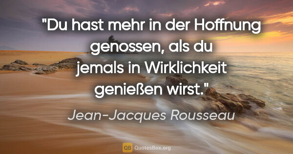 Jean-Jacques Rousseau Zitat: "Du hast mehr in der Hoffnung genossen, als du jemals in..."