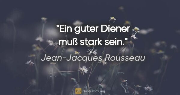 Jean-Jacques Rousseau Zitat: "Ein guter Diener muß stark sein."